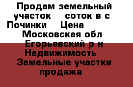 Продам земельный участок 10 соток в с. Починки. › Цена ­ 300 000 - Московская обл., Егорьевский р-н Недвижимость » Земельные участки продажа   